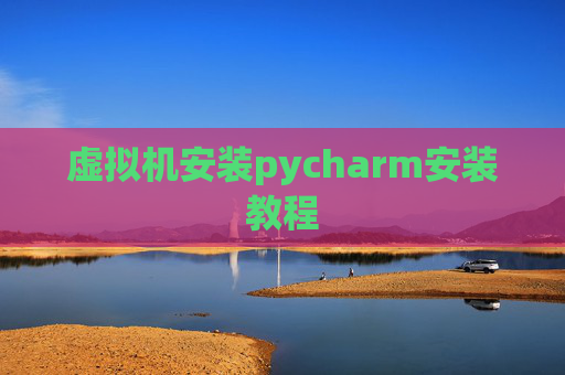 虚拟机安装pycharm安装教程